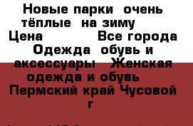 Новые парки, очень тёплые, на зиму -30 › Цена ­ 2 400 - Все города Одежда, обувь и аксессуары » Женская одежда и обувь   . Пермский край,Чусовой г.